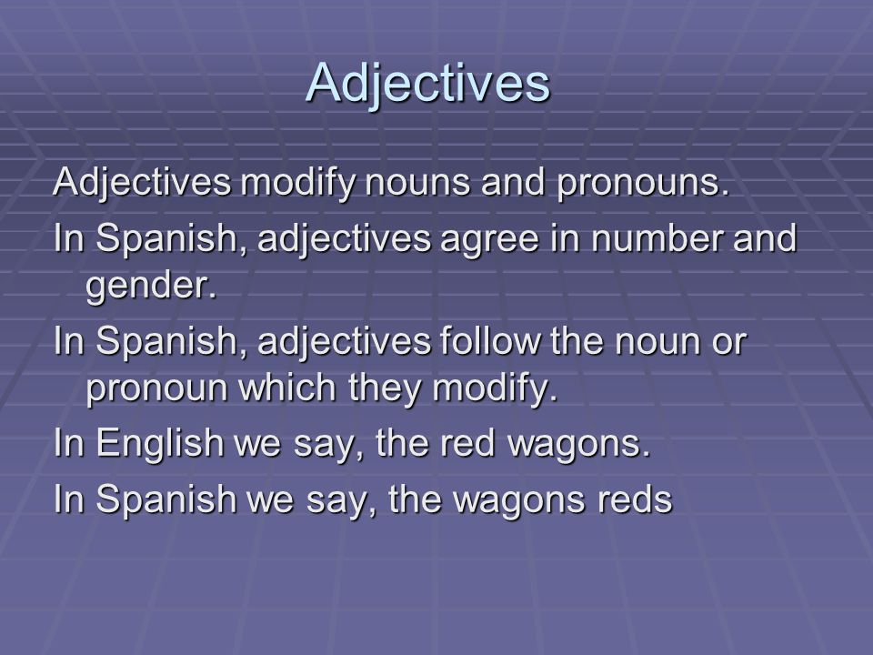 Adjectives Adjectives modify nouns and pronouns. In Spanish, adjectives agree in number and gender.