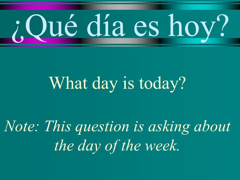 ¿Qué día es hoy What day is today Note: This question is asking about the day of the week.
