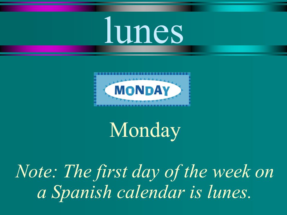 lunes Monday Note: The first day of the week on a Spanish calendar is lunes.