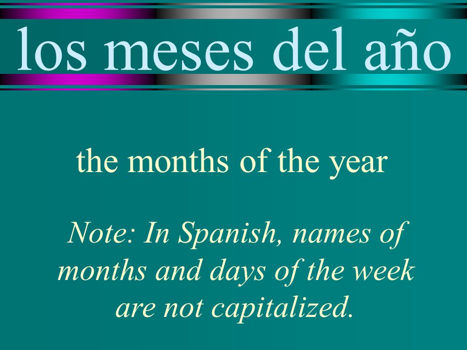 los meses del año the months of the year Note: In Spanish, names of months and days of the week are not capitalized.
