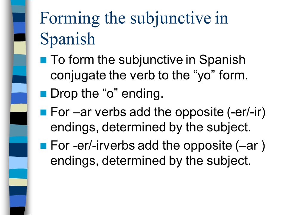Forming the subjunctive in Spanish To form the subjunctive in Spanish conjugate the verb to the yo form.