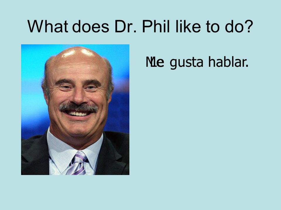 What does Dr. Phil like to do Megusta hablar.Le
