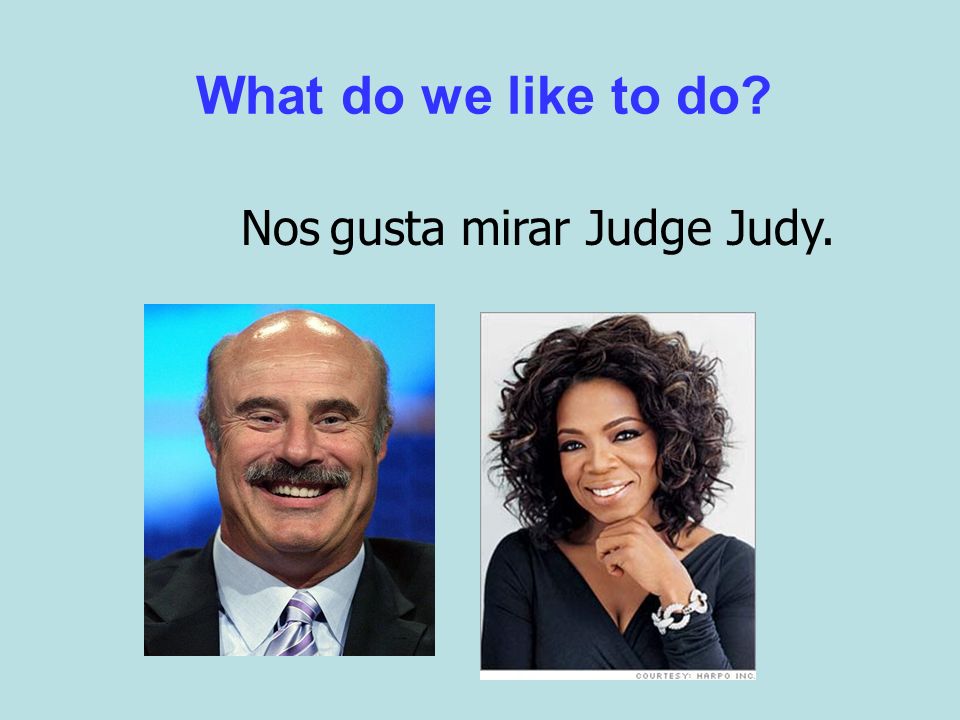 What do we like to do Nosgusta mirar Judge Judy.