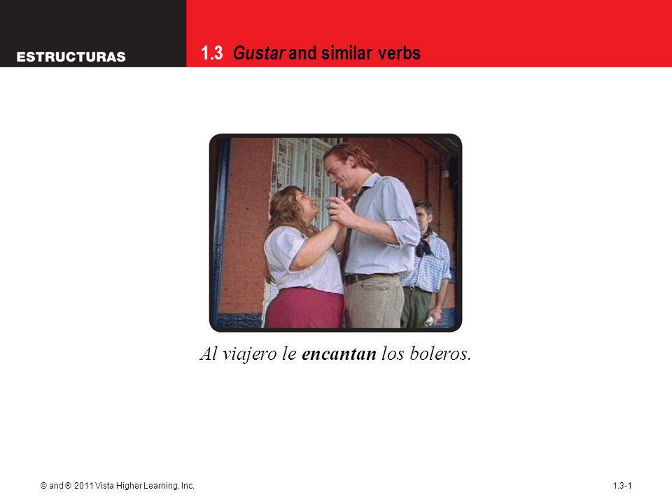 1.3 Gustar and similar verbs © and ® 2011 Vista Higher Learning, Inc Al viajero le encantan los boleros.