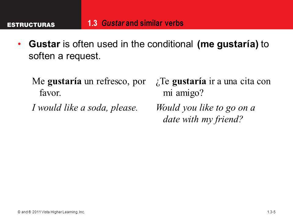 1.3 Gustar and similar verbs © and ® 2011 Vista Higher Learning, Inc Gustar is often used in the conditional (me gustaría) to soften a request.