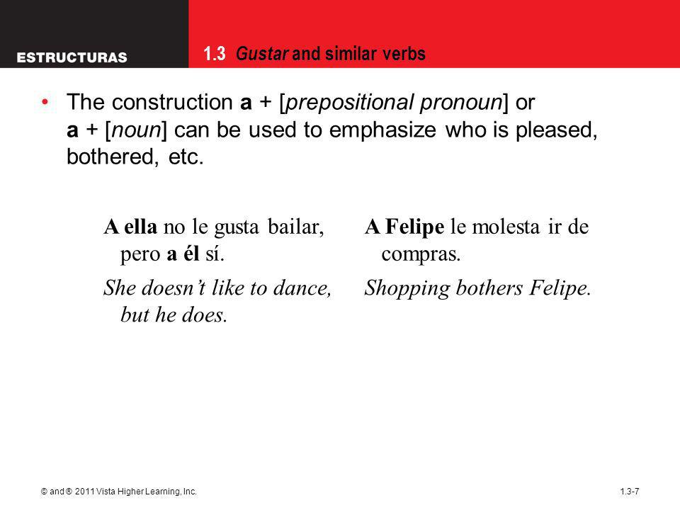 1.3 Gustar and similar verbs © and ® 2011 Vista Higher Learning, Inc The construction a + [prepositional pronoun] or a + [noun] can be used to emphasize who is pleased, bothered, etc.