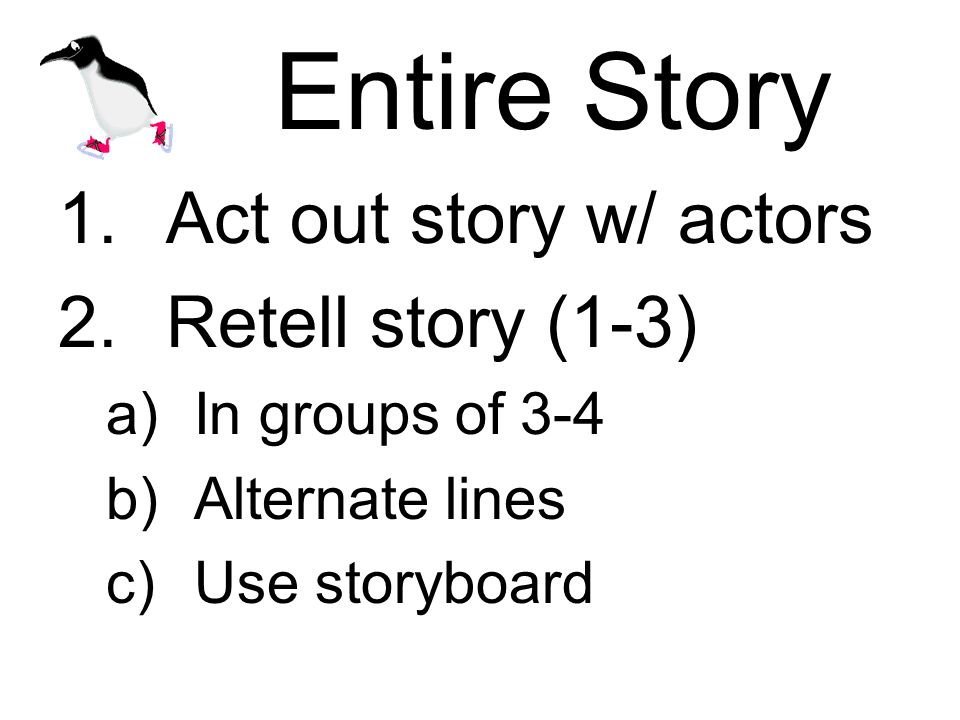 Entire Story 1.Act out story w/ actors 2.Retell story (1-3) a)In groups of 3-4 b)Alternate lines c)Use storyboard