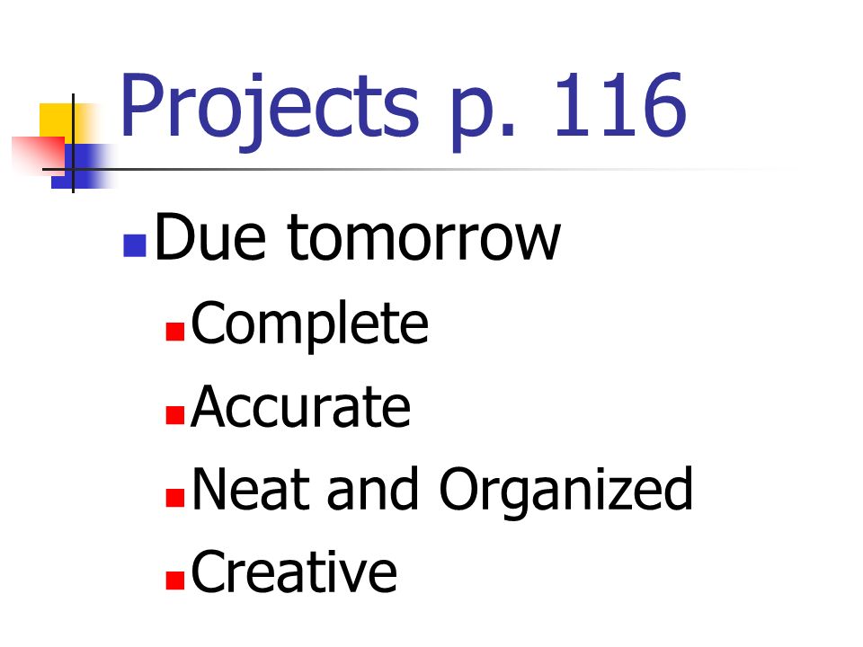 Projects p. 116 Due tomorrow Complete Accurate Neat and Organized Creative