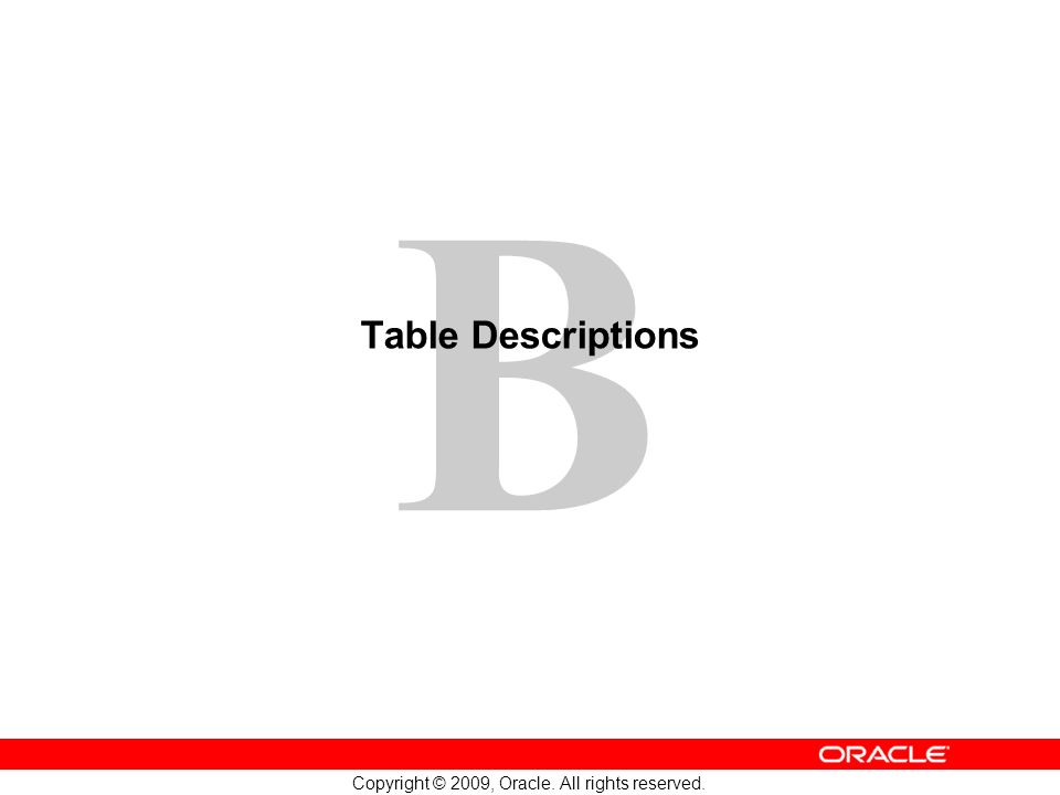1 Copyright © 2009, Oracle. All rights reserved. B Table Descriptions