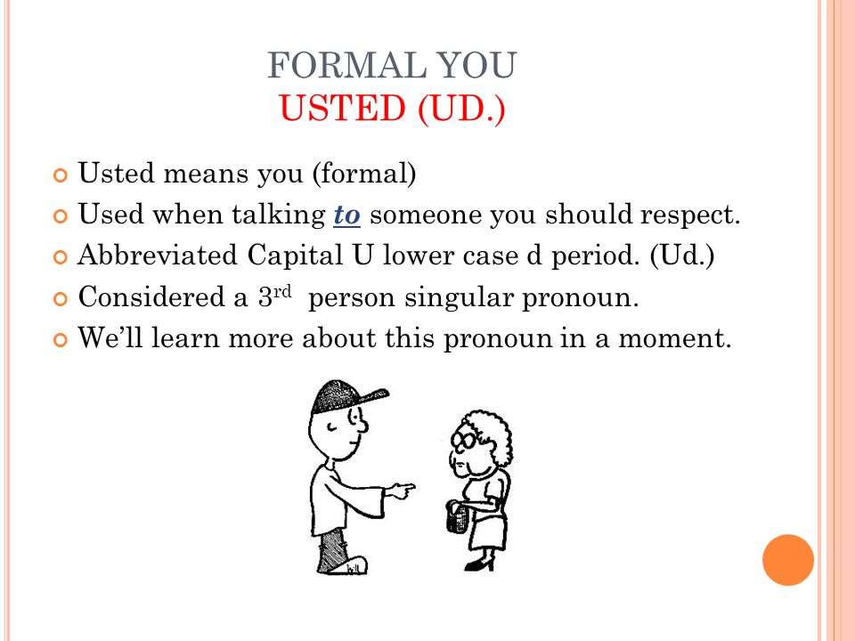 FORMAL YOU USTED (UD.) Usted means you (formal) Used when talking to someone you should respect.
