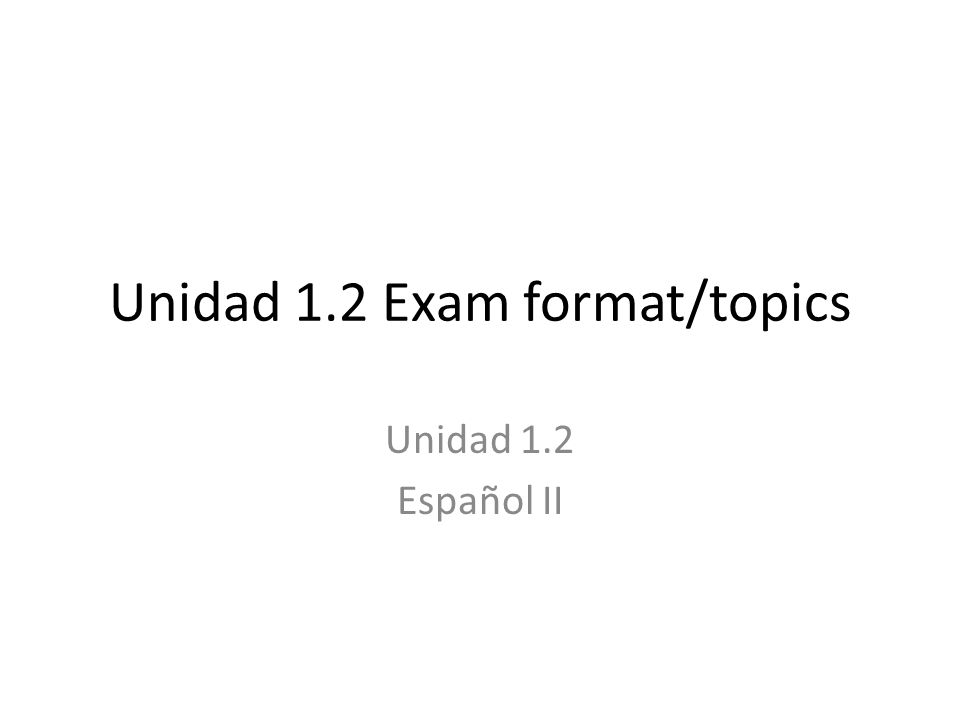 Unidad 1.2 Exam format/topics Unidad 1.2 Español II