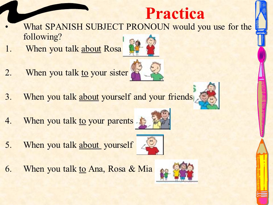 Practica What SPANISH SUBJECT PRONOUN would you use for the following.