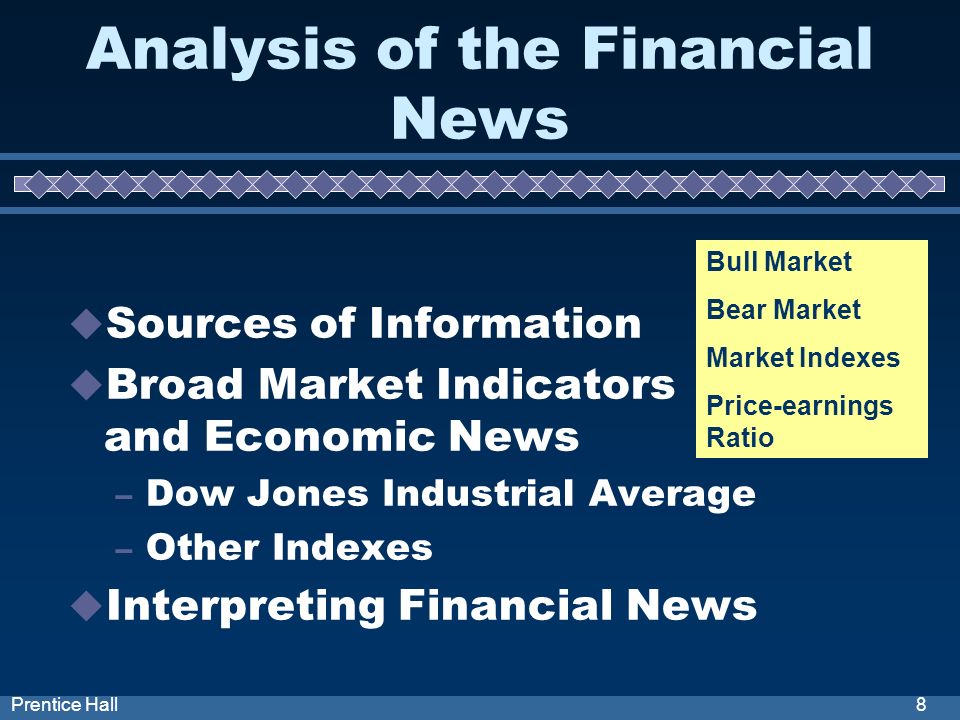 8Prentice Hall Analysis of the Financial News Sources of Information Broad Market Indicators and Economic News – Dow Jones Industrial Average – Other Indexes Interpreting Financial News Bull Market Bear Market Market Indexes Price-earnings Ratio