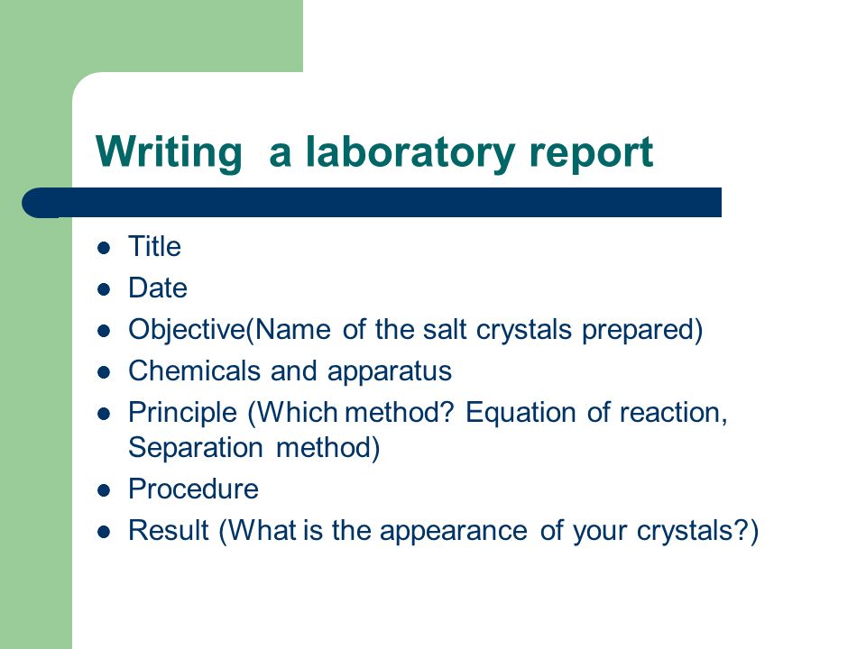 Writing a laboratory report Title Date Objective(Name of the salt crystals prepared) Chemicals and apparatus Principle (Which method.