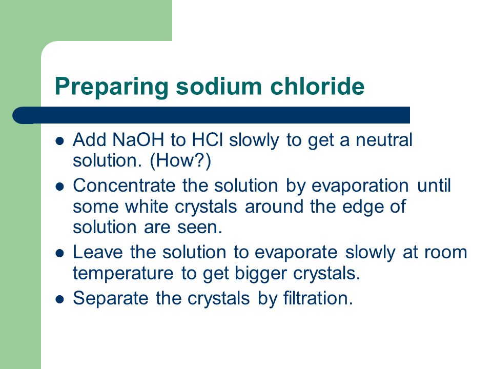 Preparing sodium chloride Add NaOH to HCl slowly to get a neutral solution.
