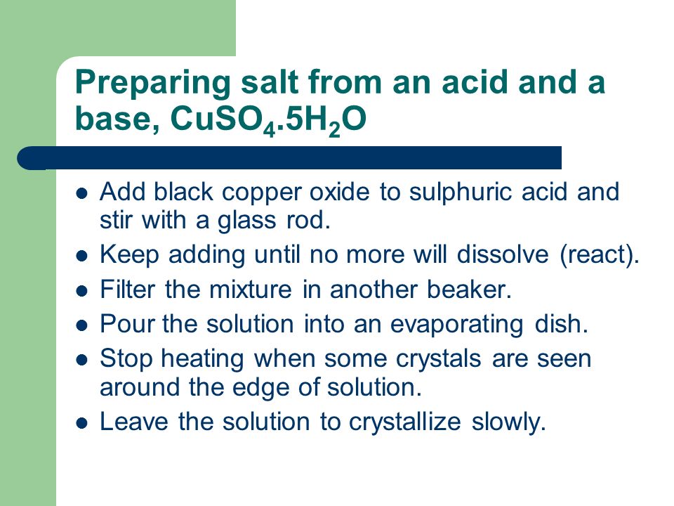 Preparing salt from an acid and a base, CuSO 4.5H 2 O Add black copper oxide to sulphuric acid and stir with a glass rod.