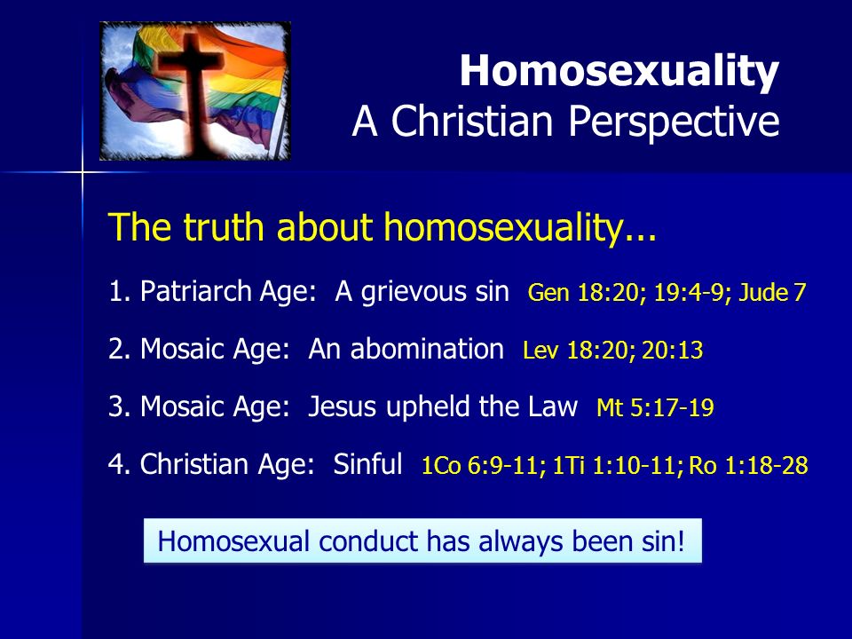 The truth about homosexuality Patriarch Age: A grievous sin Gen 18:20; 19:4-9; Jude 7 2.