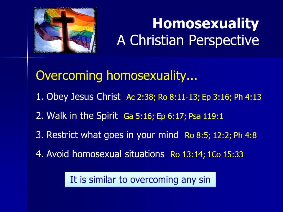 Overcoming homosexuality Obey Jesus Christ Ac 2:38; Ro 8:11-13; Ep 3:16; Ph 4:13 2.