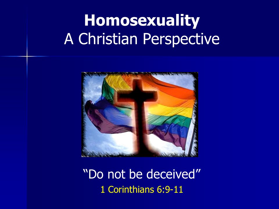 Homosexuality A Christian Perspective Do not be deceived 1 Corinthians 6:9-11