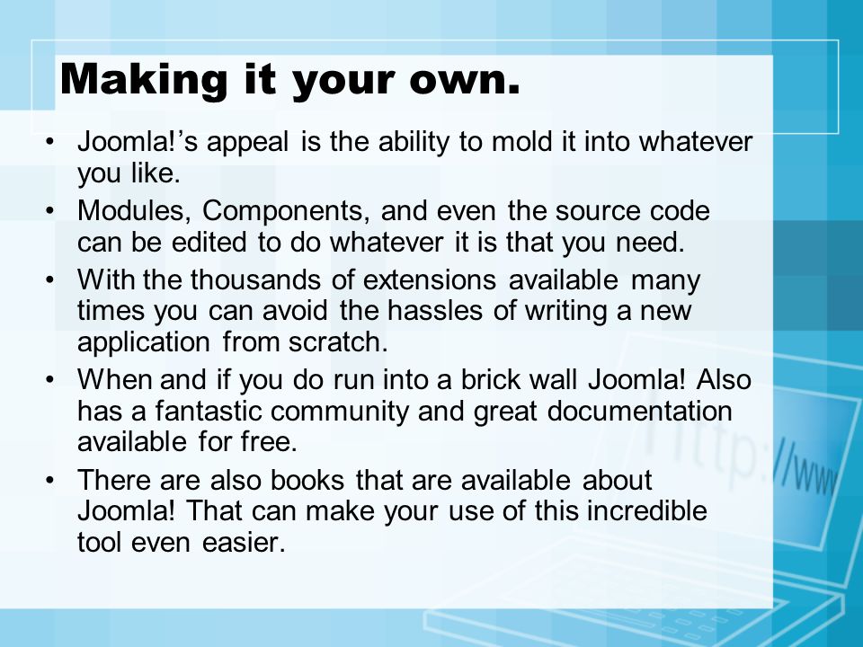 Making it your own. Joomla!s appeal is the ability to mold it into whatever you like.