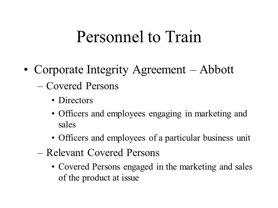 Personnel to Train Corporate Integrity Agreement – Abbott –Covered Persons Directors Officers and employees engaging in marketing and sales Officers and employees of a particular business unit –Relevant Covered Persons Covered Persons engaged in the marketing and sales of the product at issue