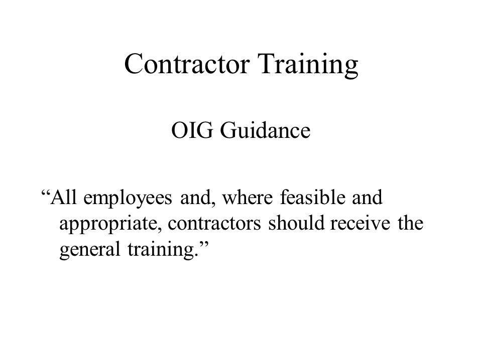 Contractor Training OIG Guidance All employees and, where feasible and appropriate, contractors should receive the general training.