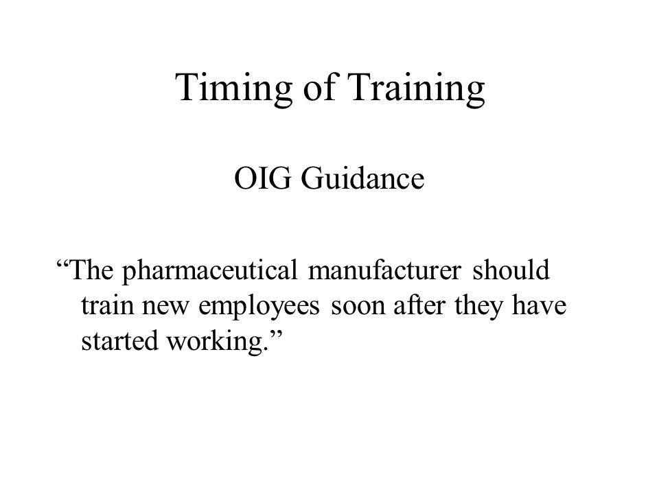 Timing of Training OIG Guidance The pharmaceutical manufacturer should train new employees soon after they have started working.