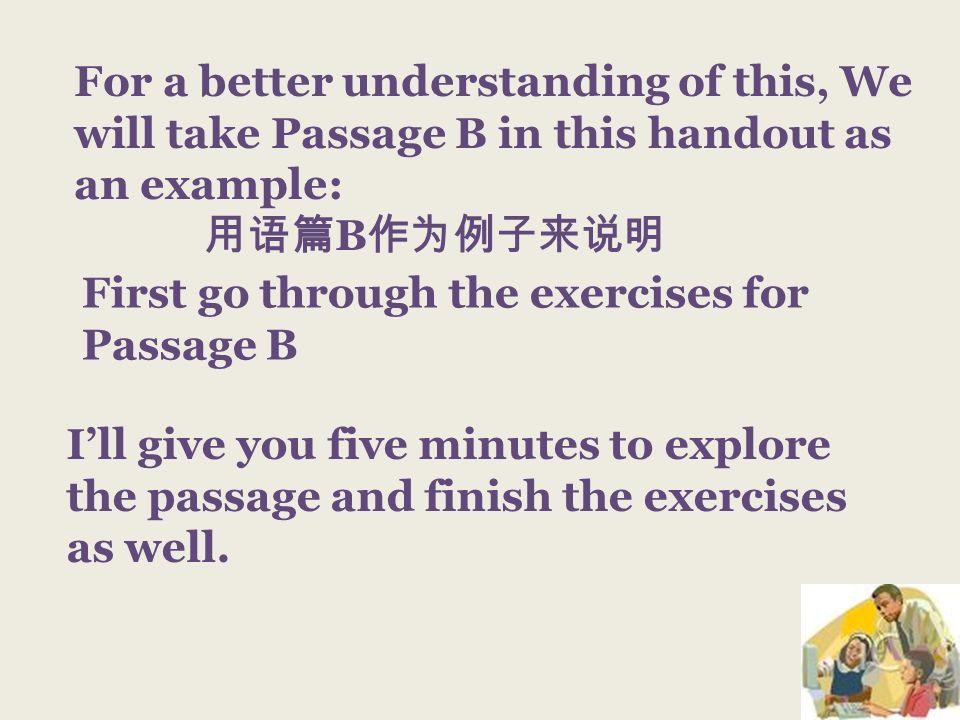 For a better understanding of this, We will take Passage B in this handout as an example: B Ill give you five minutes to explore the passage and finish the exercises as well.