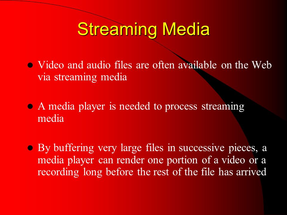 Streaming Media Streaming Media Video and audio files are often available on the Web via streaming media A media player is needed to process streaming media By buffering very large files in successive pieces, a media player can render one portion of a video or a recording long before the rest of the file has arrived