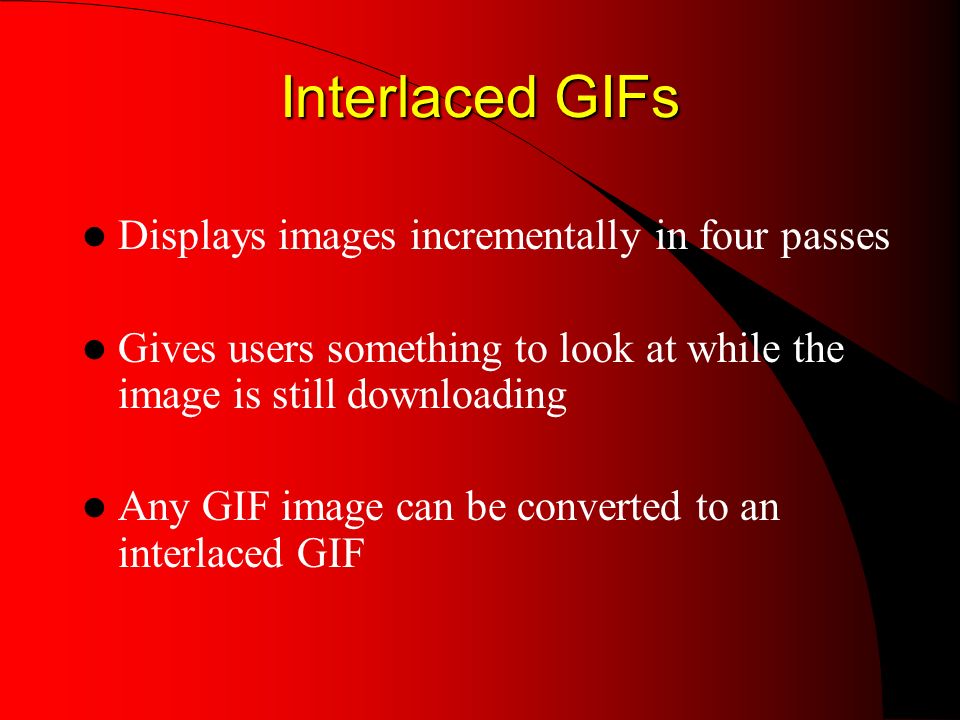 Interlaced GIFs Interlaced GIFs Displays images incrementally in four passes Gives users something to look at while the image is still downloading Any GIF image can be converted to an interlaced GIF