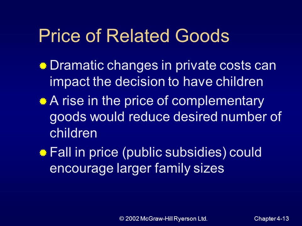 © 2002 McGraw-Hill Ryerson Ltd.Chapter 4-12 Price and Cost of Children The demand for children is negatively related to the price or cost of having children The main cost is income foregone by spouse potential earnings can have both an income and substitution effect on decision to have children