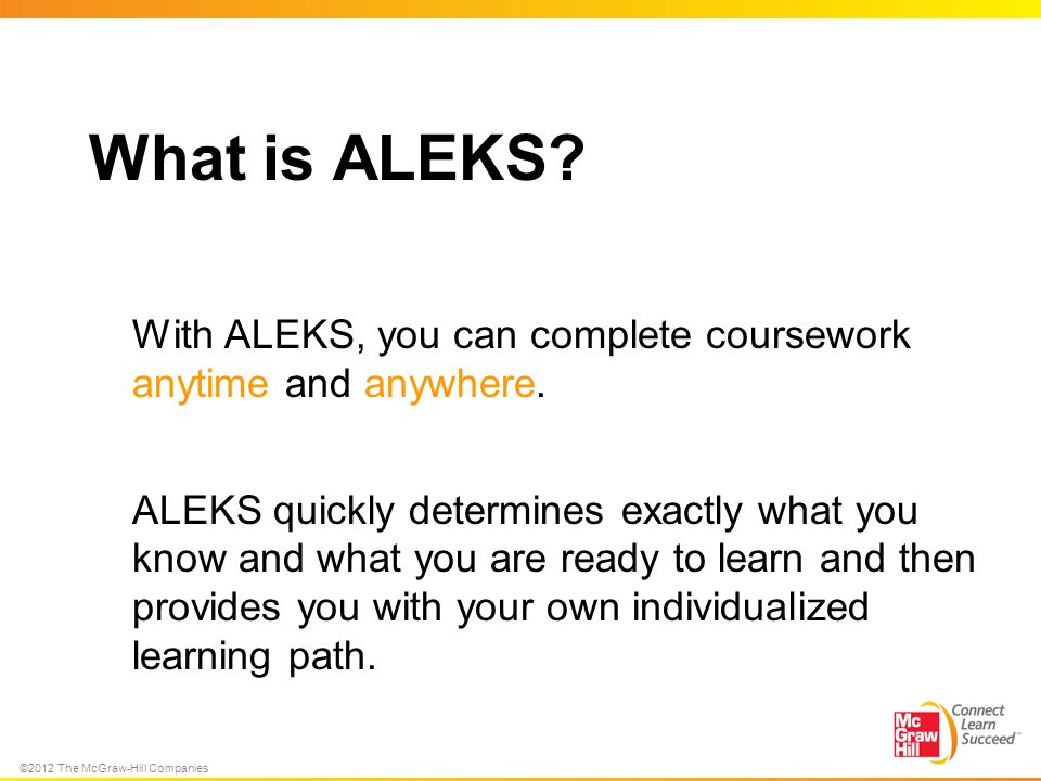 ©2012 The McGraw-Hill Companies What is ALEKS.