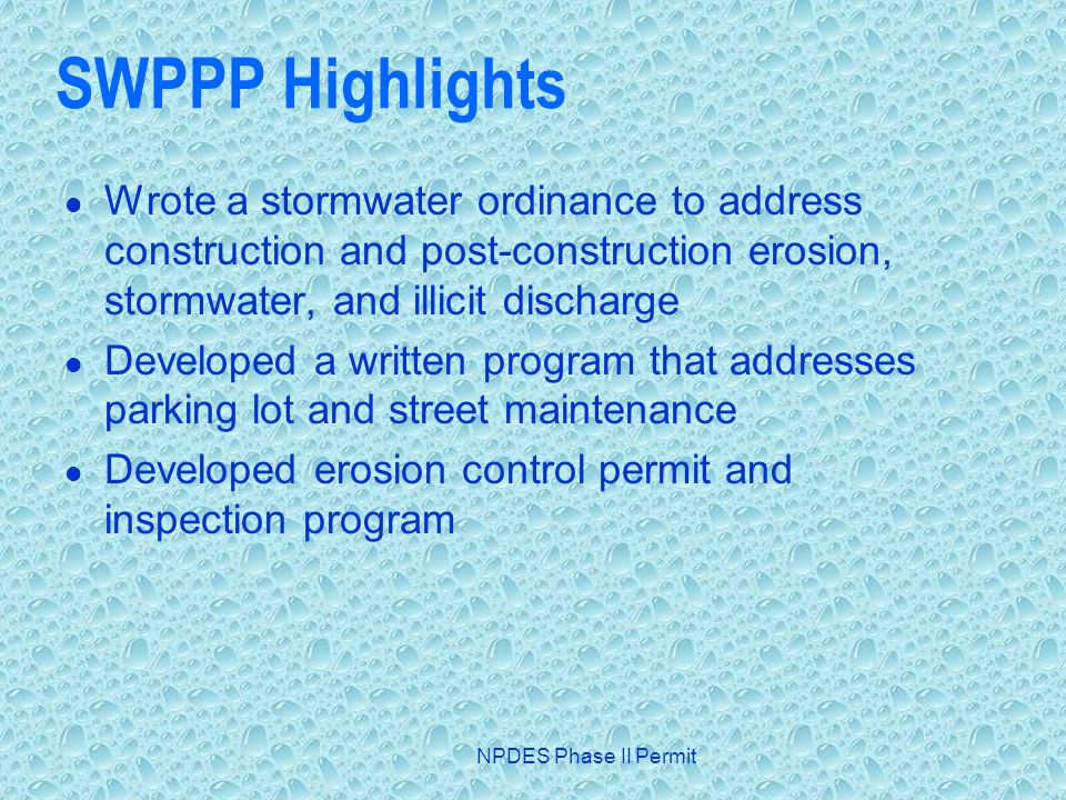 NPDES Phase II Permit SWPPP Highlights Wrote a stormwater ordinance to address construction and post-construction erosion, stormwater, and illicit discharge Developed a written program that addresses parking lot and street maintenance Developed erosion control permit and inspection program