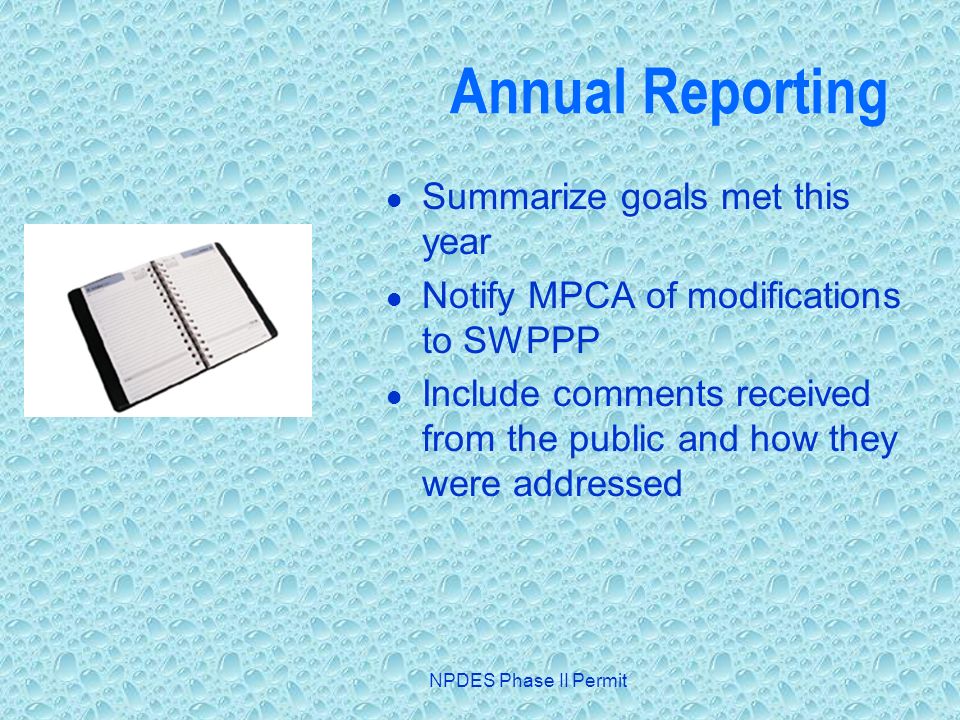 NPDES Phase II Permit Annual Reporting Summarize goals met this year Notify MPCA of modifications to SWPPP Include comments received from the public and how they were addressed