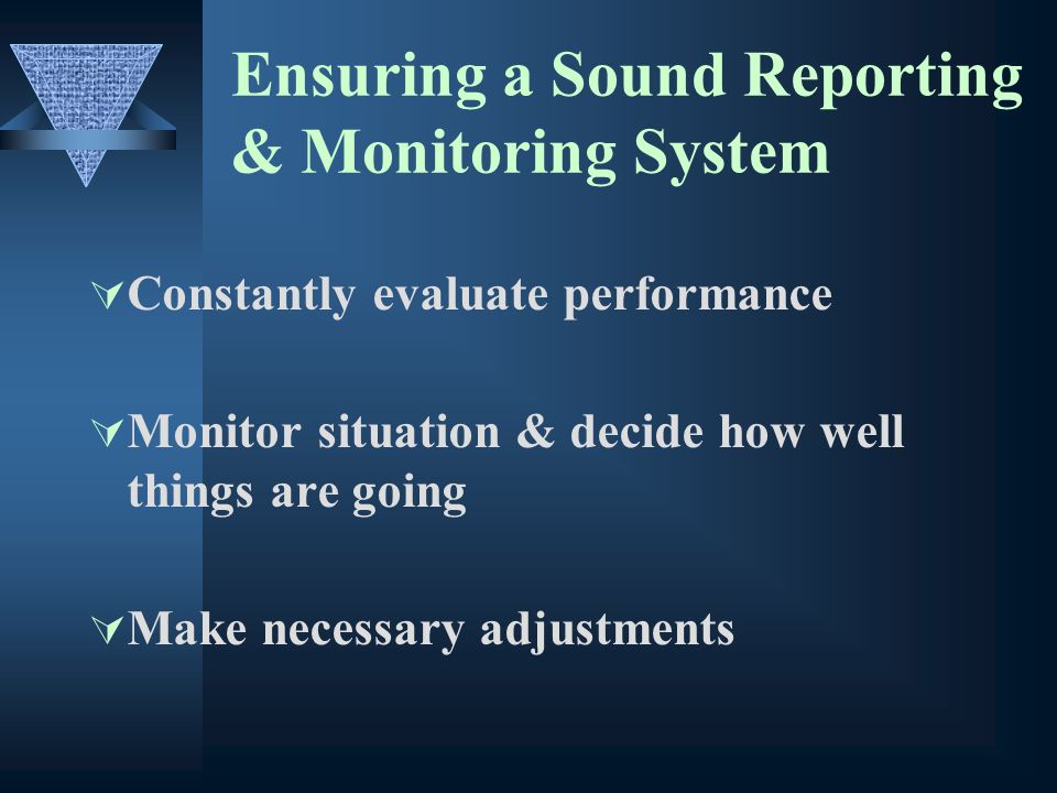 Ensuring a Sound Reporting & Monitoring System Constantly evaluate performance Monitor situation & decide how well things are going Make necessary adjustments