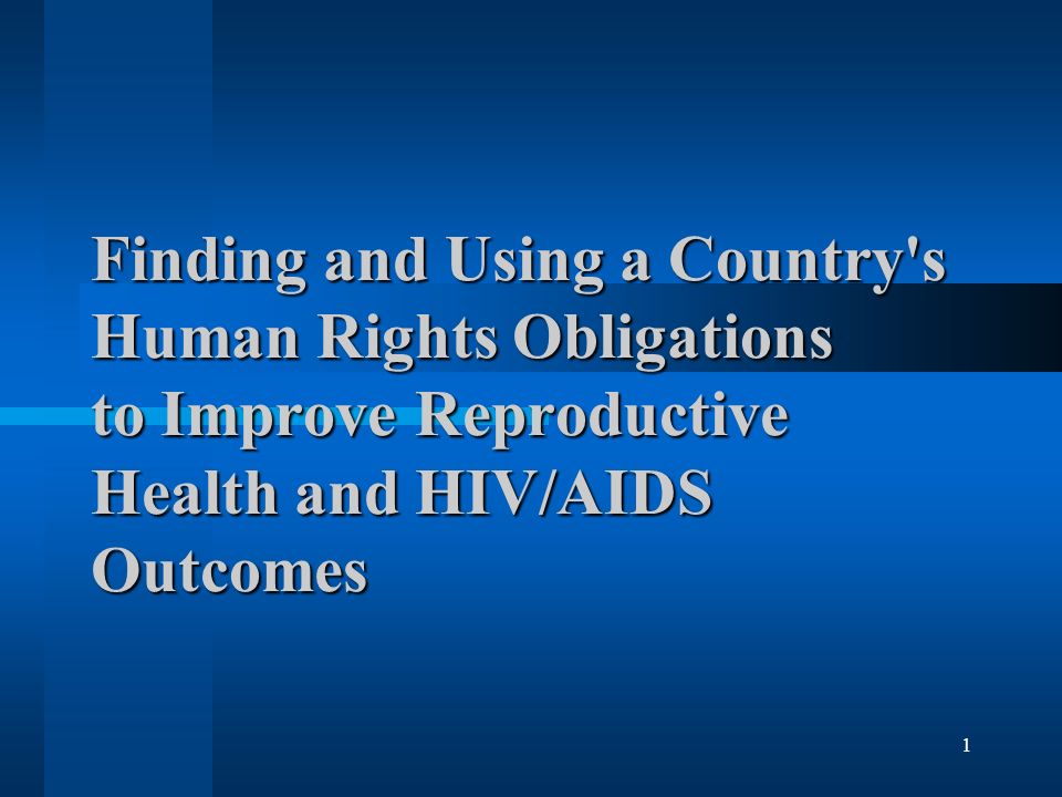 1 Finding and Using a Country s Human Rights Obligations to Improve Reproductive Health and HIV/AIDS Outcomes