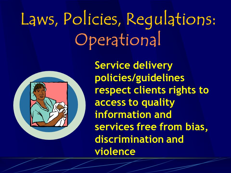 Laws, Policies, Regulations: Operational Service delivery policies/guidelines respect clients rights to access to quality information and services free from bias, discrimination and violence