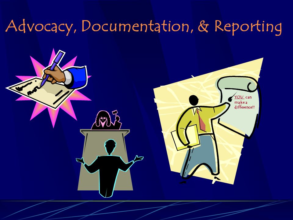 Advocacy, Documentation, & Reporting YOU can make a difference!!