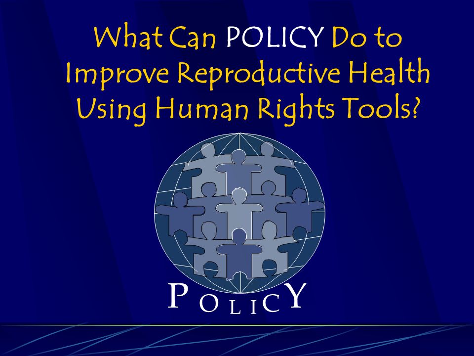 P O L C Y I What Can POLICY Do to Improve Reproductive Health Using Human Rights Tools