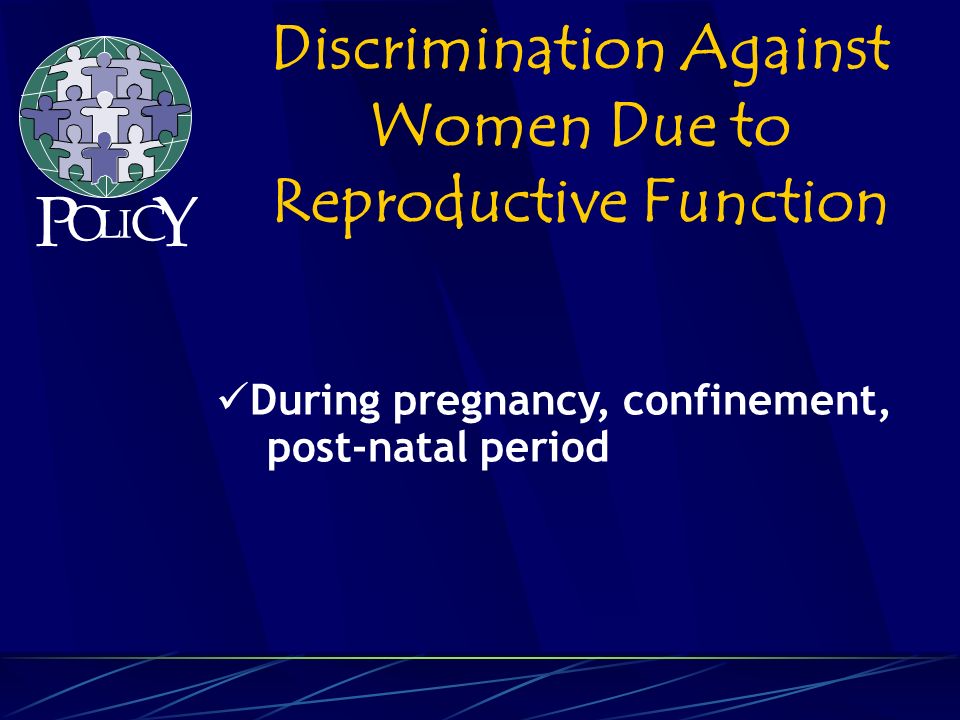 During pregnancy, confinement, post-natal period Discrimination Against Women Due to Reproductive Function P O L C Y I