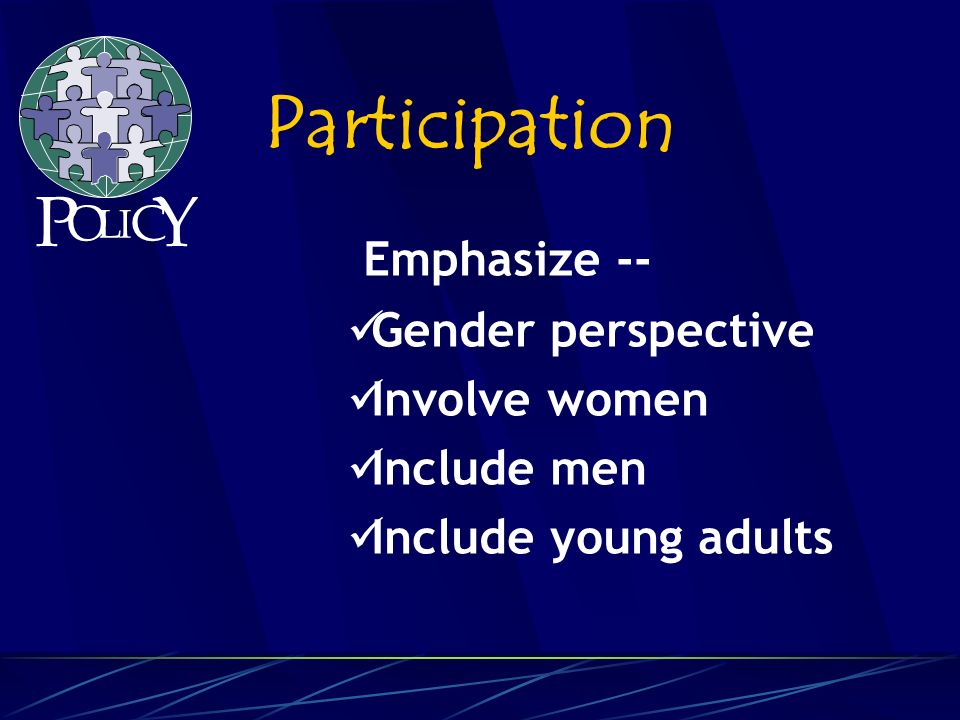 Emphasize -- Gender perspective Involve women Include men Include young adults Participation P O L C Y I