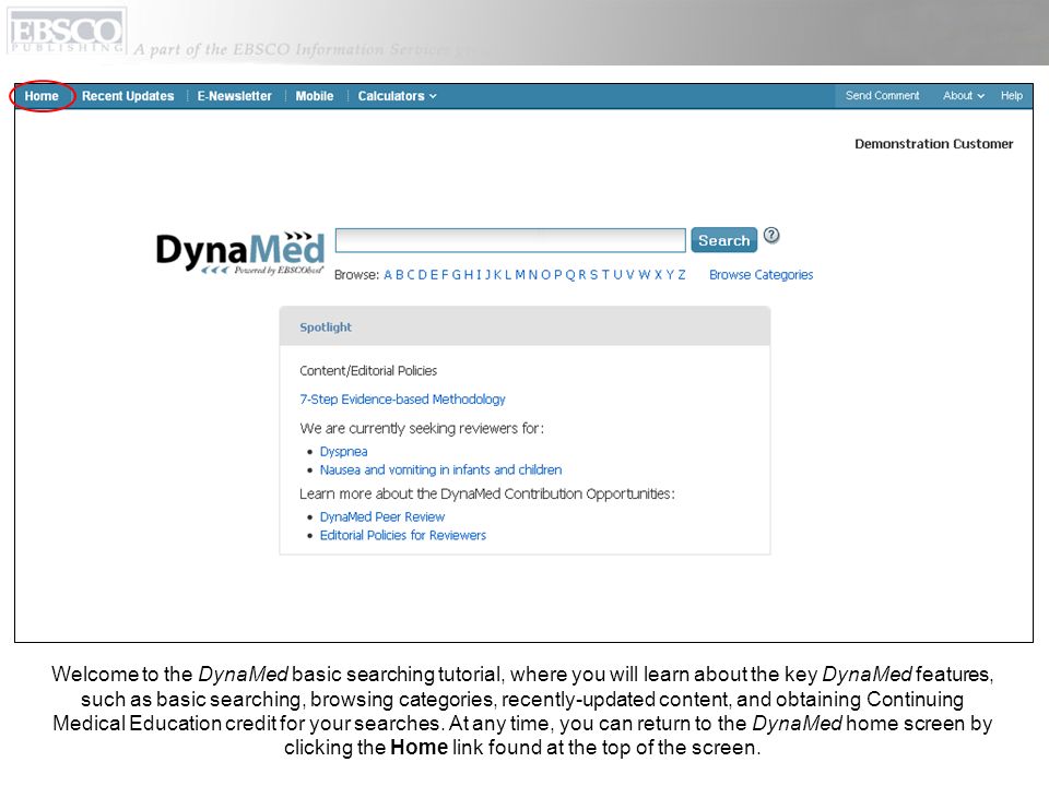 Welcome to the DynaMed basic searching tutorial, where you will learn about the key DynaMed features, such as basic searching, browsing categories, recently-updated content, and obtaining Continuing Medical Education credit for your searches.