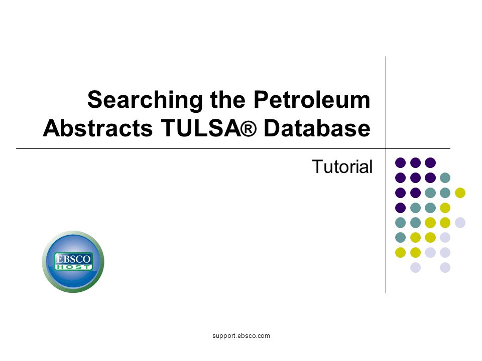 support.ebsco.com Searching the Petroleum Abstracts TULSA ® Database Tutorial