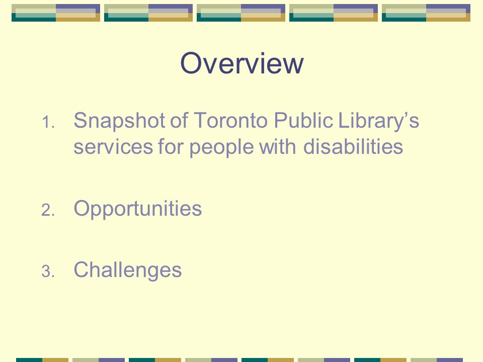 Overview 1. Snapshot of Toronto Public Librarys services for people with disabilities 2.