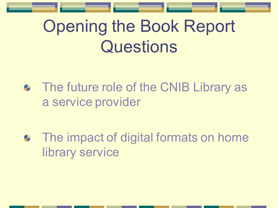 Opening the Book Report Questions The future role of the CNIB Library as a service provider The impact of digital formats on home library service