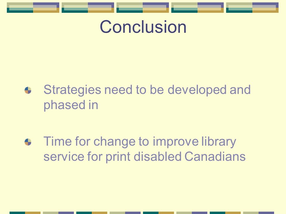 Conclusion Strategies need to be developed and phased in Time for change to improve library service for print disabled Canadians