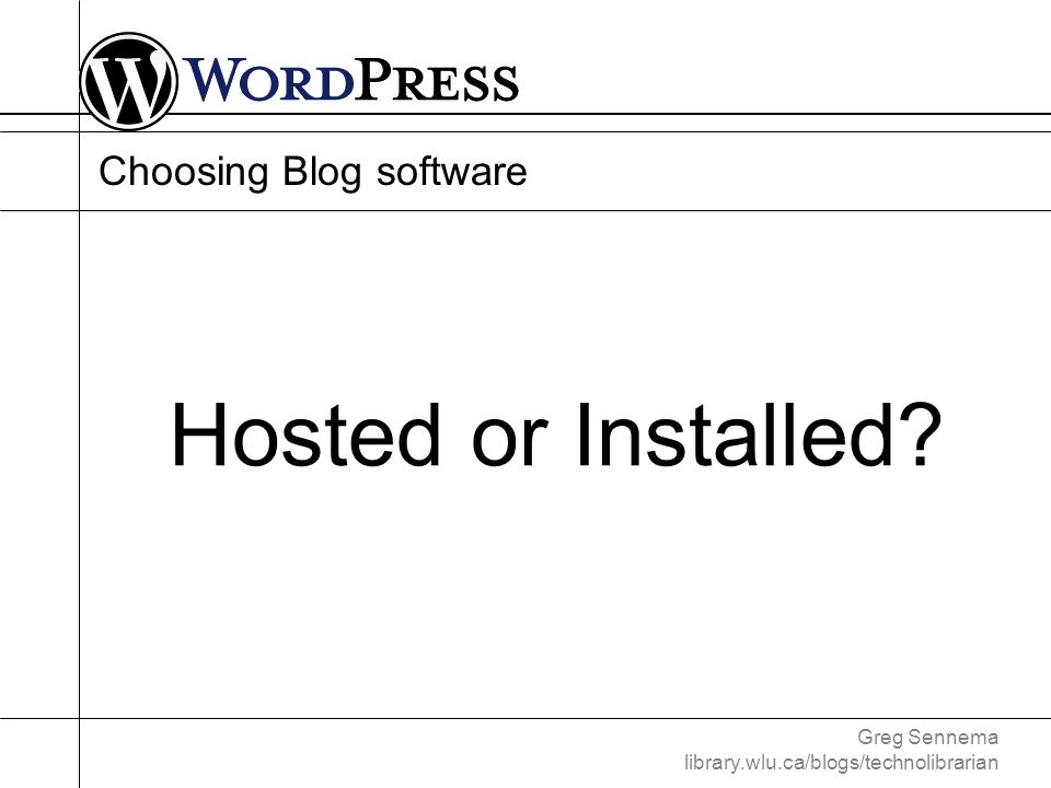 Greg Sennema library.wlu.ca/blogs/technolibrarian Choosing Blog software Hosted or Installed