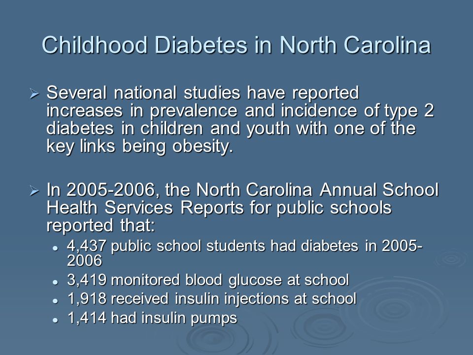 Childhood Diabetes in North Carolina Several national studies have reported increases in prevalence and incidence of type 2 diabetes in children and youth with one of the key links being obesity.