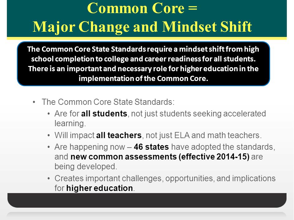 Common Core = Major Change and Mindset Shift The Common Core State Standards: Are for all students, not just students seeking accelerated learning.