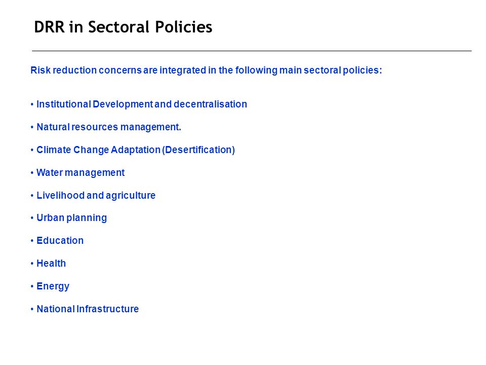 DRR in Sectoral Policies Risk reduction concerns are integrated in the following main sectoral policies: Institutional Development and decentralisation Natural resources management.